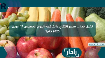 تخيل كدا… سعر التفاح والفاكهة اليوم الخميس 17 أبريل 2025 كام؟
